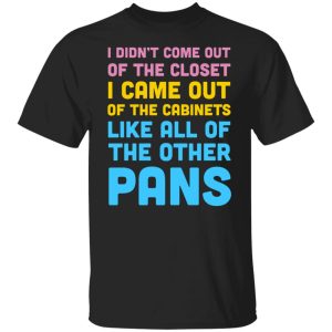 I Didn’t Come Out Of The Closet I Came Out Of The Cabinets Like All Of The Other Pans T-Shirts, Hoodies, Sweater I Didn’t Come Out Of The Closet I Came Out Of The Cabinets Like All Of The Other Pans T-Shirts, Hoodies, Sweater