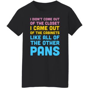 I Didn't Come Out Of The Closet I Came Out Of The Cabinets Like All Of The Other Pans T-Shirts, Hoodies, Sweater 2 I Didnt Come Out Of The Closet I Came Out Of The Cabinets Like All Of The Other Pans T Shirts Hoodies Sweater 11