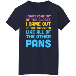 I Didn't Come Out Of The Closet I Came Out Of The Cabinets Like All Of The Other Pans T-Shirts, Hoodies, Sweater 3 I Didnt Come Out Of The Closet I Came Out Of The Cabinets Like All Of The Other Pans T Shirts Hoodies Sweater 12