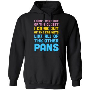 I Didn't Come Out Of The Closet I Came Out Of The Cabinets Like All Of The Other Pans T-Shirts, Hoodies, Sweater 4 I Didnt Come Out Of The Closet I Came Out Of The Cabinets Like All Of The Other Pans T Shirts Hoodies Sweater 2