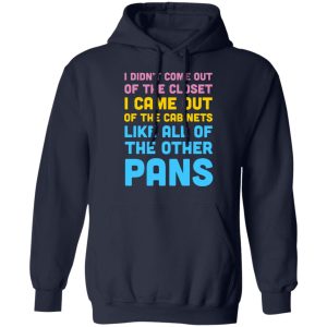 I Didn't Come Out Of The Closet I Came Out Of The Cabinets Like All Of The Other Pans T-Shirts, Hoodies, Sweater 5 I Didnt Come Out Of The Closet I Came Out Of The Cabinets Like All Of The Other Pans T Shirts Hoodies Sweater 3