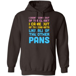 I Didn't Come Out Of The Closet I Came Out Of The Cabinets Like All Of The Other Pans T-Shirts, Hoodies, Sweater 6 I Didnt Come Out Of The Closet I Came Out Of The Cabinets Like All Of The Other Pans T Shirts Hoodies Sweater 4