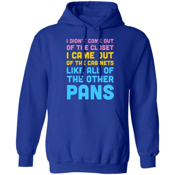 I Didn’t Come Out Of The Closet I Came Out Of The Cabinets Like All Of The Other Pans T-Shirts, Hoodies, Sweater