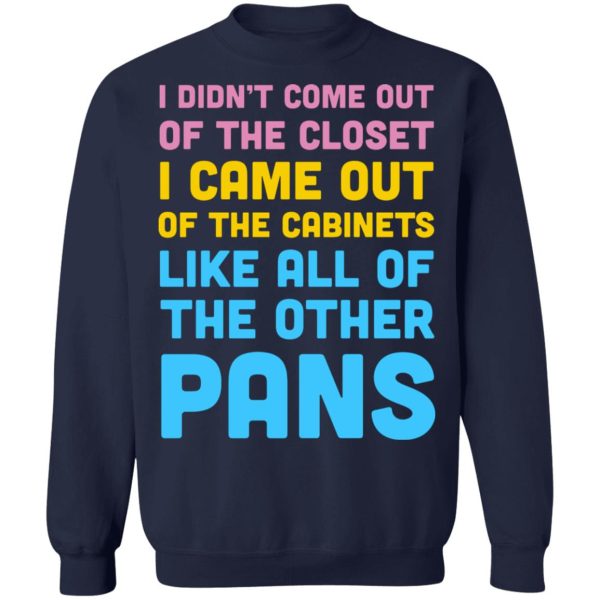 I Didn’t Come Out Of The Closet I Came Out Of The Cabinets Like All Of The Other Pans T-Shirts, Hoodies, Sweater