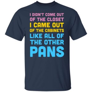 I Didn't Come Out Of The Closet I Came Out Of The Cabinets Like All Of The Other Pans T-Shirts, Hoodies, Sweater 11 I Didnt Come Out Of The Closet I Came Out Of The Cabinets Like All Of The Other Pans T Shirts Hoodies Sweater 9