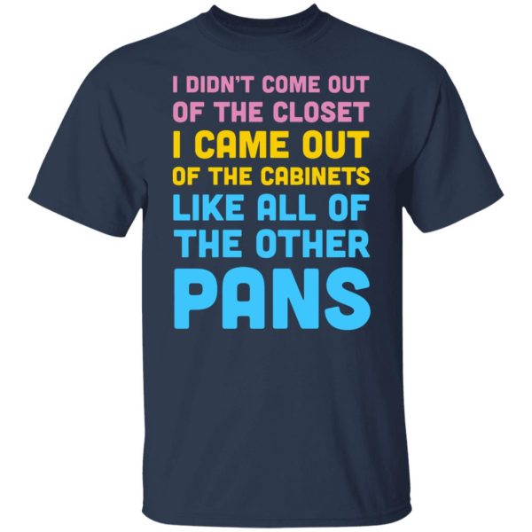 I Didn’t Come Out Of The Closet I Came Out Of The Cabinets Like All Of The Other Pans T-Shirts, Hoodies, Sweater