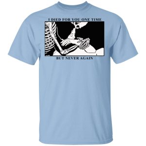 I Died For You One Time But Never Again T-Shirts, Hoodies, Sweater I Died For You One Time But Never Again T-Shirts, Hoodies, Sweater