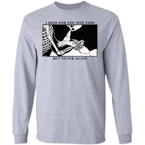 I Died For You One Time But Never Again T-Shirts, Hoodies, Sweater 4 I Died For You One Time But Never Again T Shirts Hoodies Sweater 2