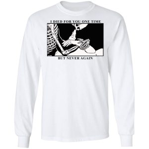 I Died For You One Time But Never Again T-Shirts, Hoodies, Sweater 5 I Died For You One Time But Never Again T Shirts Hoodies Sweater 3