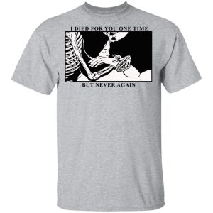 I Died For You One Time But Never Again T-Shirts, Hoodies, Sweater 11 I Died For You One Time But Never Again T Shirts Hoodies Sweater 9