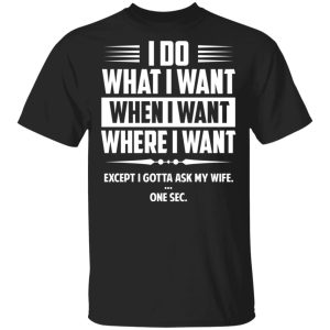 I Do What I Want Where I Want Except I Gotta Ask My Wife … One Sec T-Shirts I Do What I Want Where I Want Except I Gotta Ask My Wife … One Sec T-Shirts