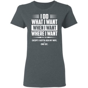 I Do What I Want Where I Want Except I Gotta Ask My Wife ... One Sec T Shirts 2