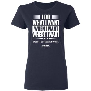 I Do What I Want Where I Want Except I Gotta Ask My Wife ... One Sec T Shirts 3