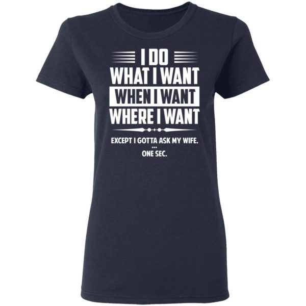 I Do What I Want Where I Want Except I Gotta Ask My Wife … One Sec T-Shirts