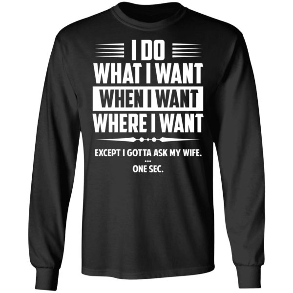 I Do What I Want Where I Want Except I Gotta Ask My Wife … One Sec T-Shirts