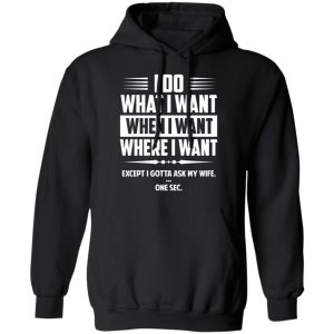 I Do What I Want Where I Want Except I Gotta Ask My Wife ... One Sec T Shirts 6