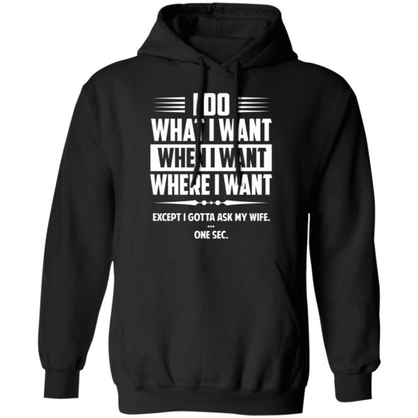 I Do What I Want Where I Want Except I Gotta Ask My Wife … One Sec T-Shirts