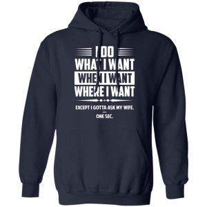 I Do What I Want Where I Want Except I Gotta Ask My Wife ... One Sec T Shirts 7