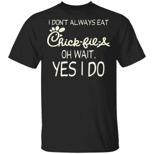 I Don’t Always Eat Chick-fil-A Oh Wait Yes I Do T-Shirts I Don’t Always Eat Chick-fil-A Oh Wait Yes I Do T-Shirts