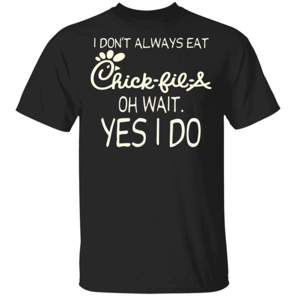 I Don’t Always Eat Chick-fil-A Oh Wait Yes I Do T-Shirts