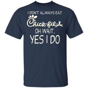 I Don’t Always Eat Chick-fil-A Oh Wait Yes I Do T-Shirts 2 I Don't Always Eat Chick fil A Oh Wait Yes I Do T Shirts 11