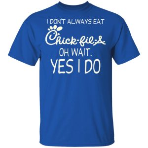I Don’t Always Eat Chick-fil-A Oh Wait Yes I Do T-Shirts 3 I Don't Always Eat Chick fil A Oh Wait Yes I Do T Shirts 12