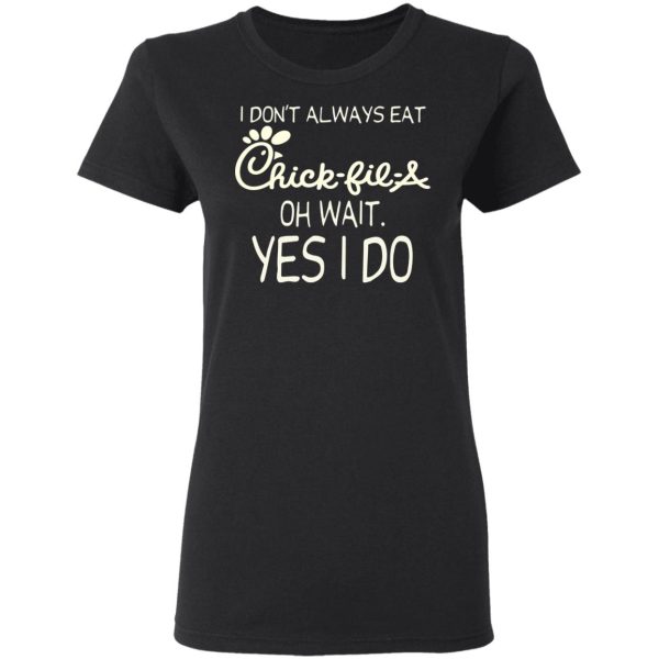 I Don’t Always Eat Chick-fil-A Oh Wait Yes I Do T-Shirts