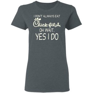 I Don’t Always Eat Chick-fil-A Oh Wait Yes I Do T-Shirts 5 I Don't Always Eat Chick fil A Oh Wait Yes I Do T Shirts 2