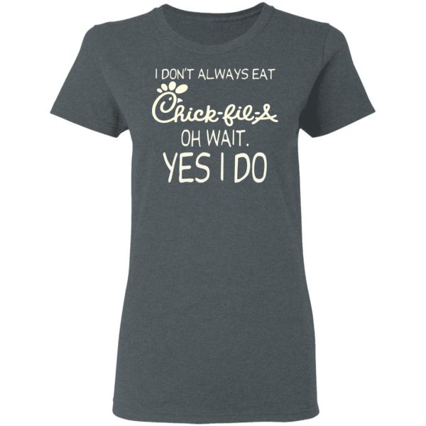 I Don’t Always Eat Chick-fil-A Oh Wait Yes I Do T-Shirts