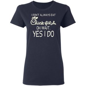 I Don’t Always Eat Chick-fil-A Oh Wait Yes I Do T-Shirts 6 I Don't Always Eat Chick fil A Oh Wait Yes I Do T Shirts 3