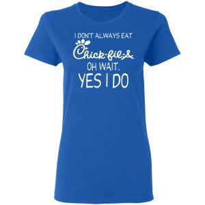 I Don’t Always Eat Chick-fil-A Oh Wait Yes I Do T-Shirts 7 I Don't Always Eat Chick fil A Oh Wait Yes I Do T Shirts 4
