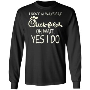 I Don’t Always Eat Chick-fil-A Oh Wait Yes I Do T-Shirts 8 I Don't Always Eat Chick fil A Oh Wait Yes I Do T Shirts 5