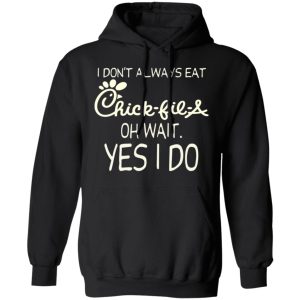 I Don’t Always Eat Chick-fil-A Oh Wait Yes I Do T-Shirts 9 I Don't Always Eat Chick fil A Oh Wait Yes I Do T Shirts 6