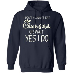 I Don’t Always Eat Chick-fil-A Oh Wait Yes I Do T-Shirts 10 I Don't Always Eat Chick fil A Oh Wait Yes I Do T Shirts 7