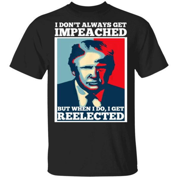 I Don’t Always Get Impeached But When I Do I Get Reelected T-Shirts