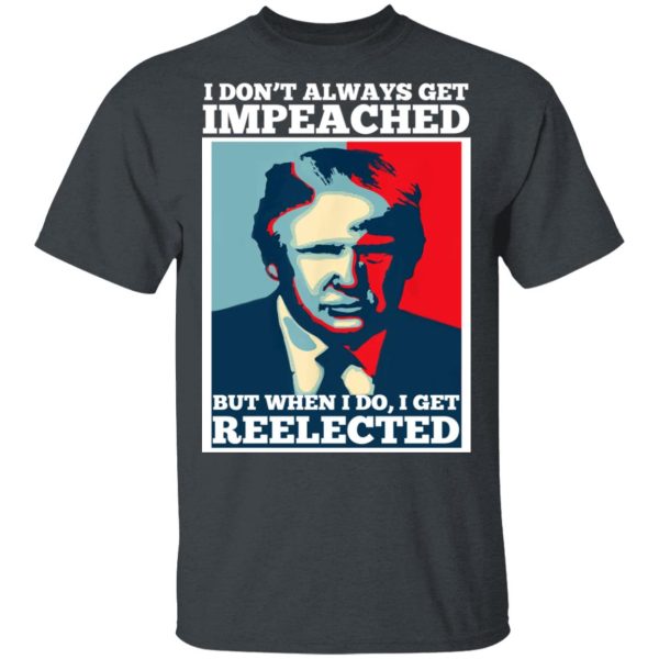 I Don’t Always Get Impeached But When I Do I Get Reelected T-Shirts