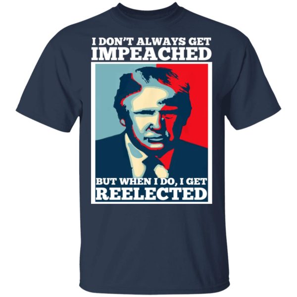 I Don’t Always Get Impeached But When I Do I Get Reelected T-Shirts