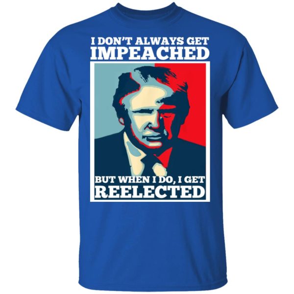 I Don’t Always Get Impeached But When I Do I Get Reelected T-Shirts