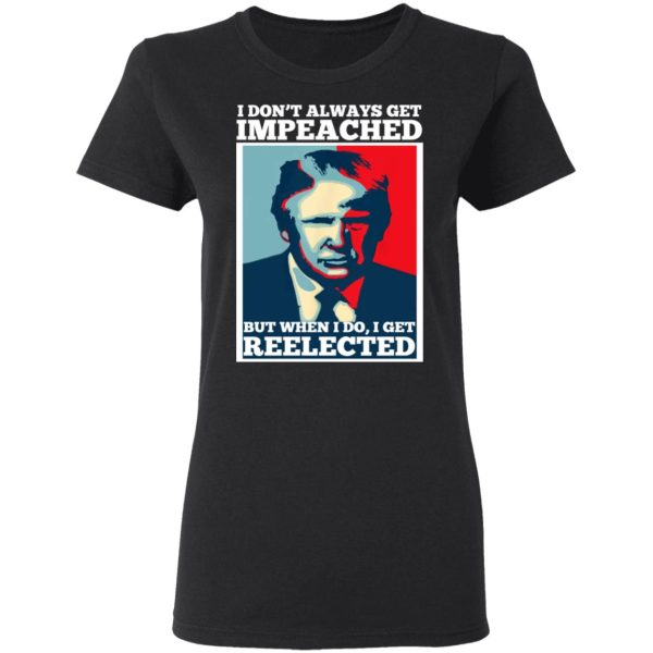 I Don’t Always Get Impeached But When I Do I Get Reelected T-Shirts