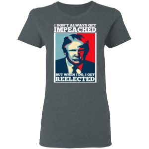I Don't Always Get Impeached But When I Do I Get Reelected T Shirts 2