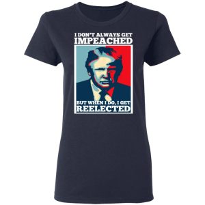 I Don't Always Get Impeached But When I Do I Get Reelected T Shirts 3
