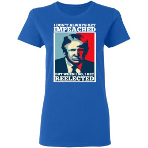 I Don't Always Get Impeached But When I Do I Get Reelected T Shirts 4