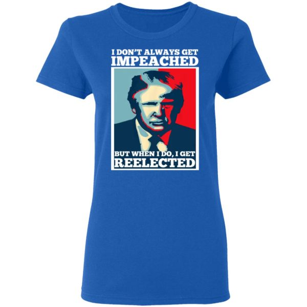 I Don’t Always Get Impeached But When I Do I Get Reelected T-Shirts