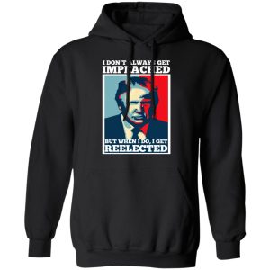 I Don't Always Get Impeached But When I Do I Get Reelected T Shirts 6