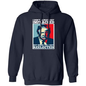 I Don't Always Get Impeached But When I Do I Get Reelected T Shirts 7