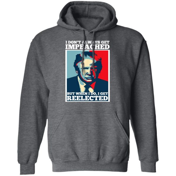 I Don’t Always Get Impeached But When I Do I Get Reelected T-Shirts