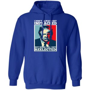I Don't Always Get Impeached But When I Do I Get Reelected T Shirts 9