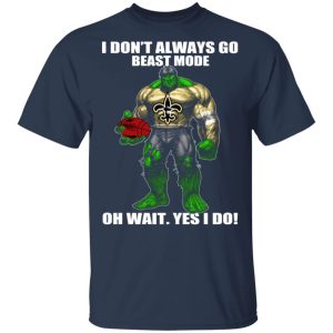I Don't Always Go Beast Mode Oh Wait Yes I Do New Orleans Saints Hulk T Shirts 11