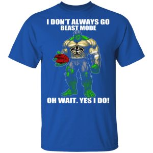 I Don't Always Go Beast Mode Oh Wait Yes I Do New Orleans Saints Hulk T Shirts 12