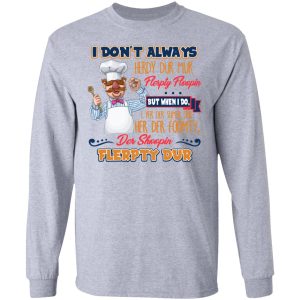 I Don't Always Herdy Bur Mur Flerpty Floopin Fozzie Bear T Shirts Hoodies Sweatshirt 2